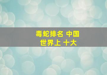 毒蛇排名 中国 世界上 十大